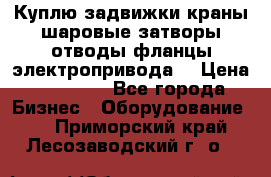 Куплю задвижки краны шаровые затворы отводы фланцы электропривода  › Цена ­ 90 000 - Все города Бизнес » Оборудование   . Приморский край,Лесозаводский г. о. 